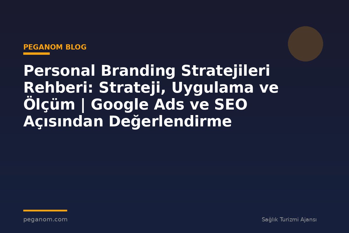 Personal Branding Stratejileri Rehberi: Strateji, Uygulama ve Ölçüm | Google Ads ve SEO Açısından Değerlendirme