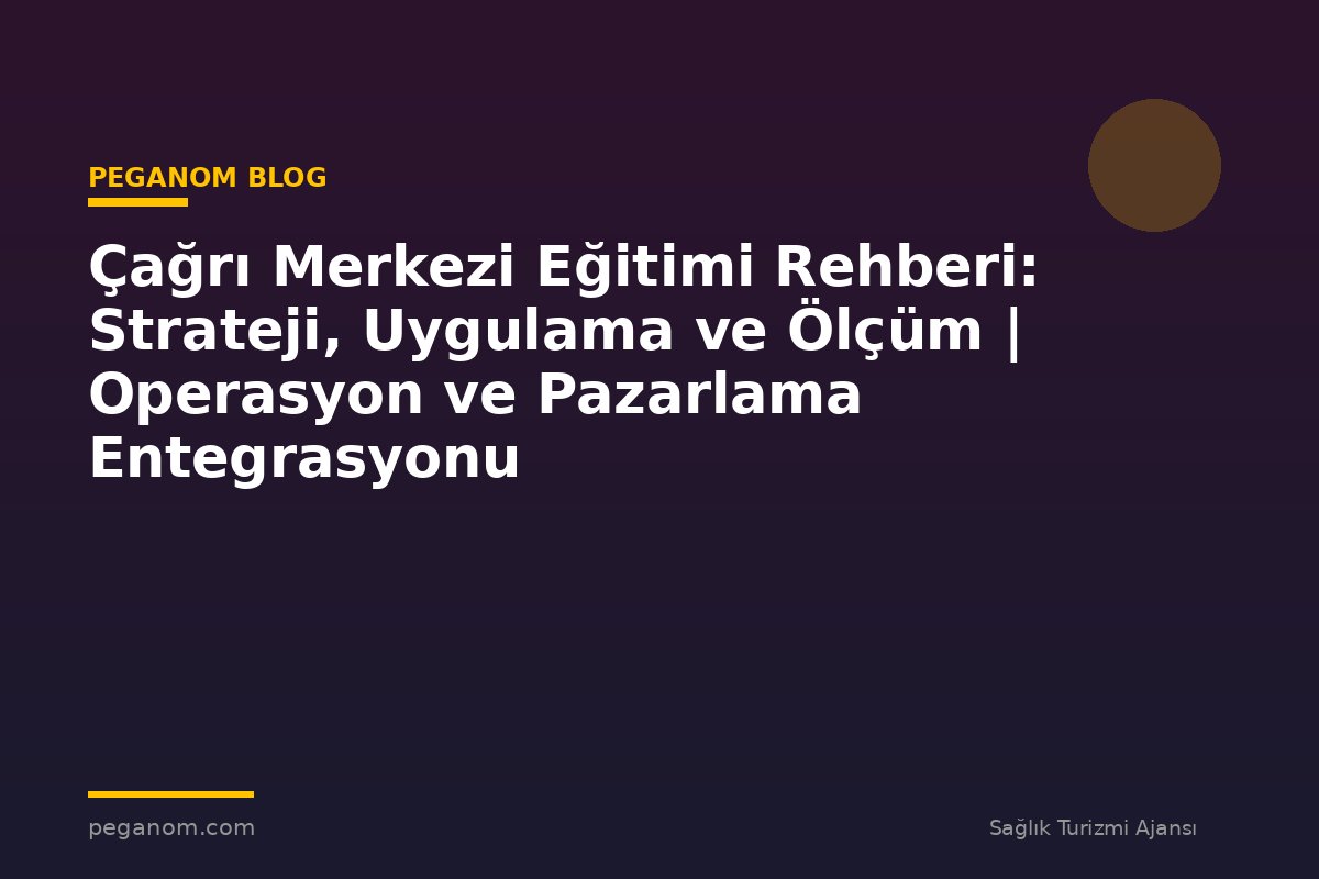 Çağrı Merkezi Eğitimi Rehberi: Strateji, Uygulama ve Ölçüm | Operasyon ve Pazarlama Entegrasyonu