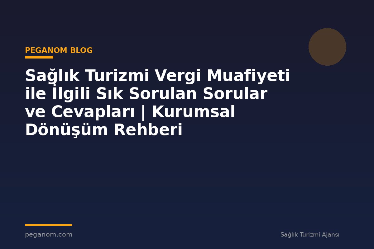 Sağlık Turizmi Vergi Muafiyeti ile İlgili Sık Sorulan Sorular ve Cevapları | Kurumsal Dönüşüm Rehberi