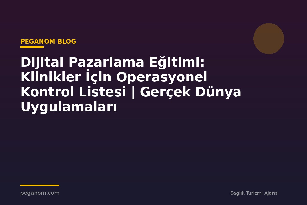 Dijital Pazarlama Eğitimi: Klinikler İçin Operasyonel Kontrol Listesi | Gerçek Dünya Uygulamaları