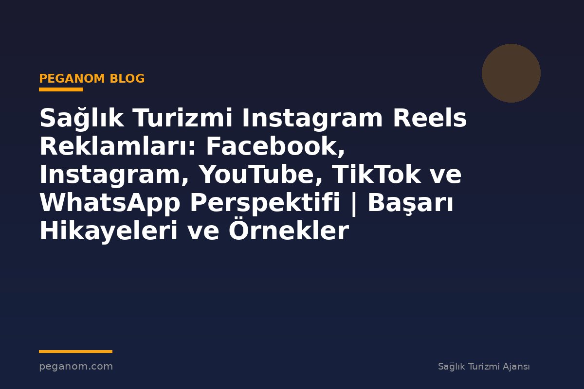 Sağlık Turizmi Instagram Reels Reklamları: Facebook, Instagram, YouTube, TikTok ve WhatsApp Perspektifi | Başarı Hikayeleri ve Örnekler