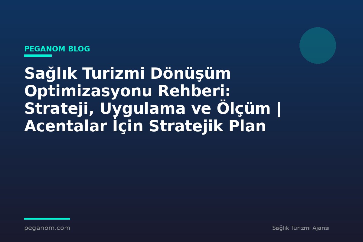 Sağlık Turizmi Dönüşüm Optimizasyonu Rehberi: Strateji, Uygulama ve Ölçüm | Acentalar İçin Stratejik Plan