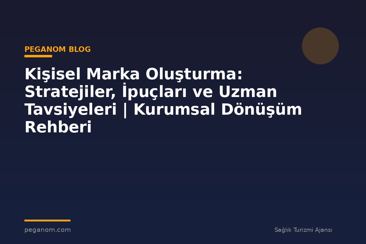 Kişisel Marka Oluşturma: Stratejiler, İpuçları ve Uzman Tavsiyeleri | Kurumsal Dönüşüm Rehberi