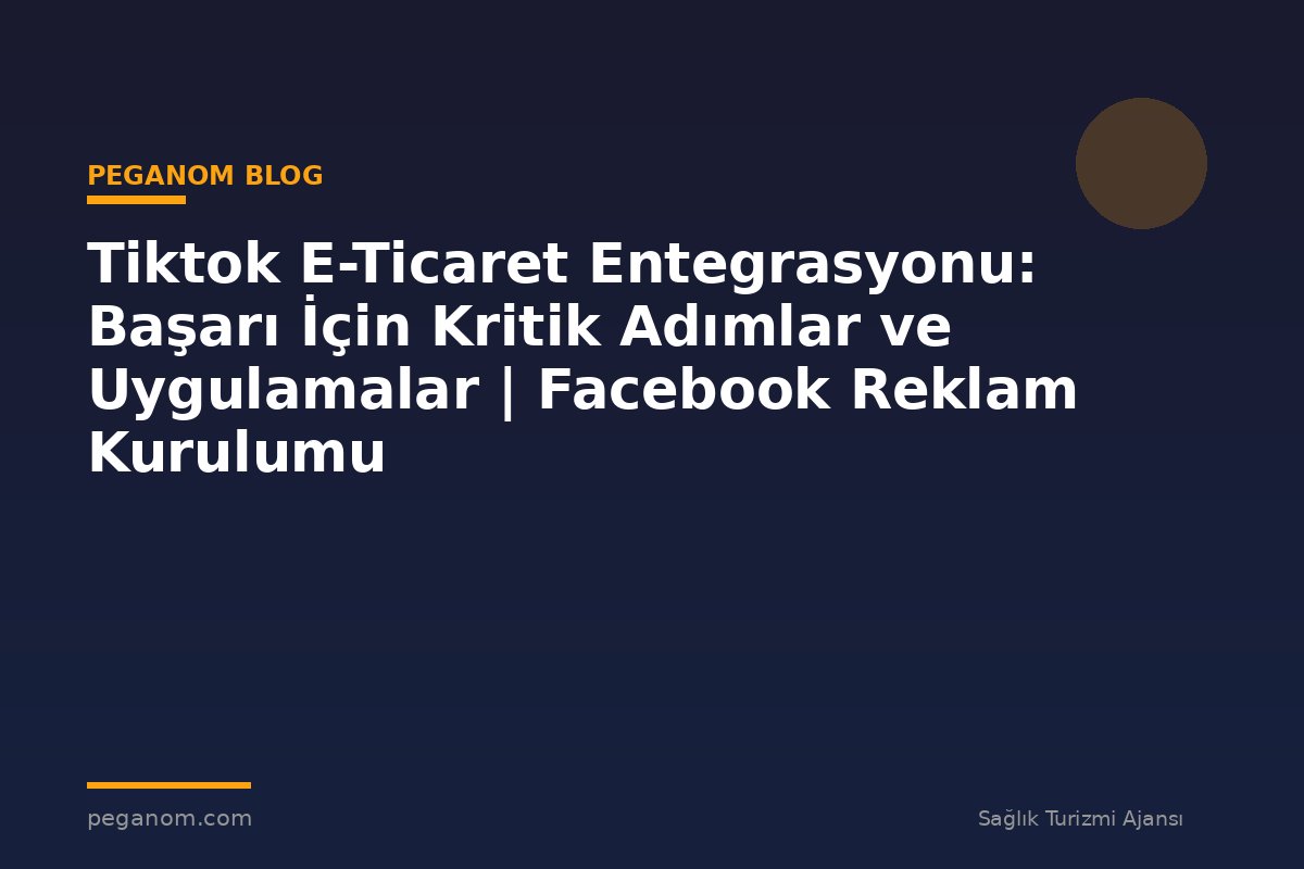 Tiktok E-Ticaret Entegrasyonu: Başarı İçin Kritik Adımlar ve Uygulamalar | Facebook Reklam Kurulumu