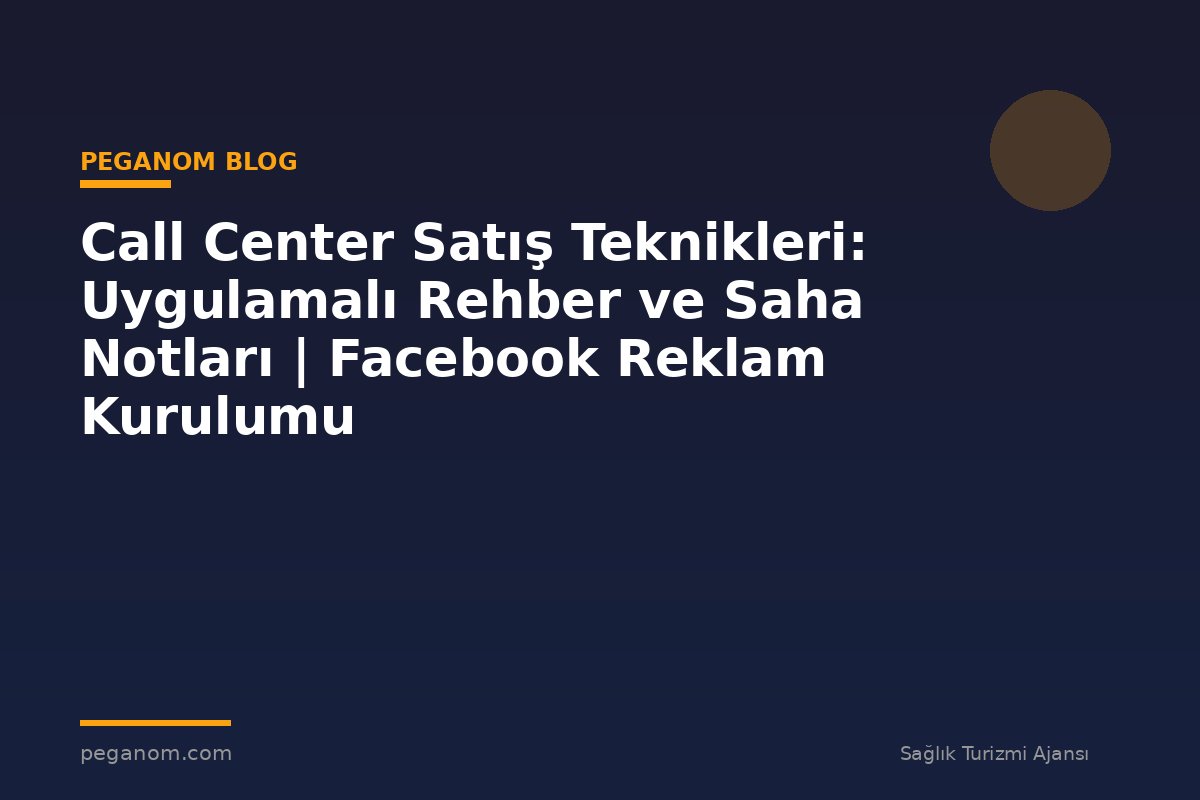 Call Center Satış Teknikleri: Uygulamalı Rehber ve Saha Notları | Facebook Reklam Kurulumu