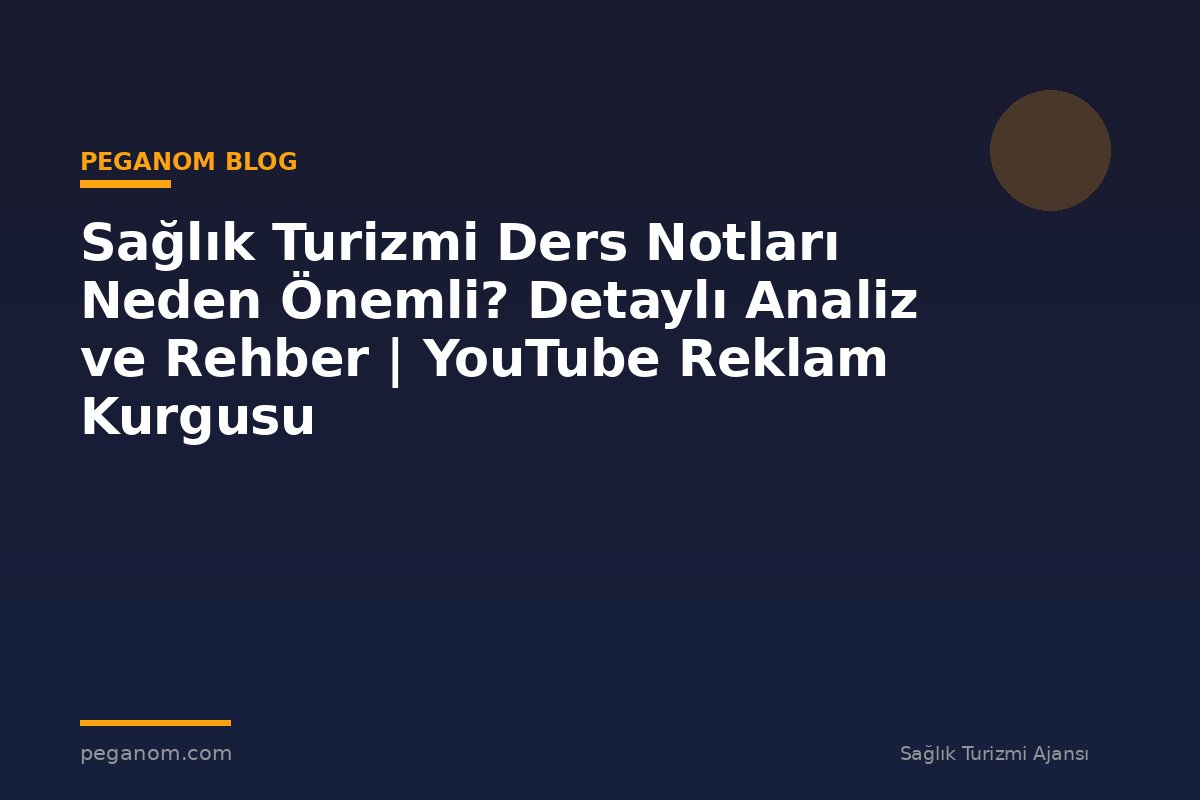 Sağlık Turizmi Ders Notları Neden Önemli? Detaylı Analiz ve Rehber | YouTube Reklam Kurgusu