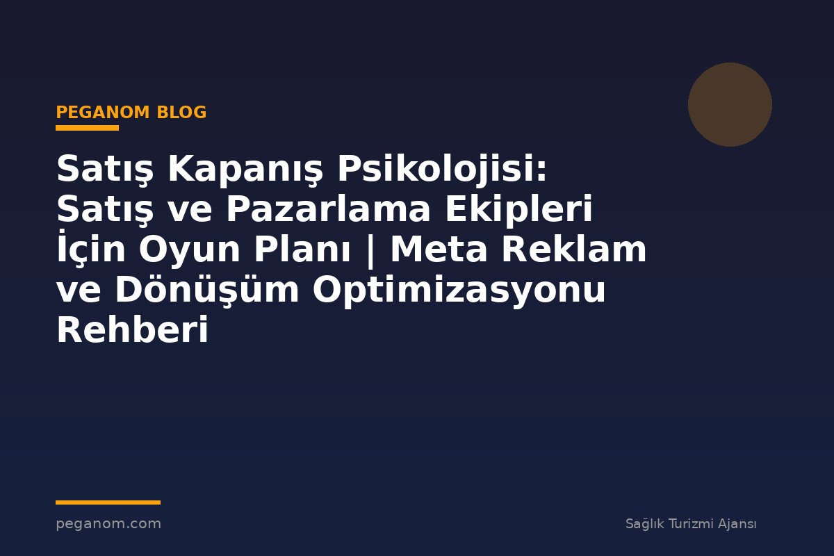 Satış Kapanış Psikolojisi: Satış ve Pazarlama Ekipleri İçin Oyun Planı | Meta Reklam ve Dönüşüm Optimizasyonu Rehberi