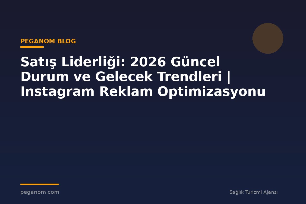 Satış Liderliği: 2026 Güncel Durum ve Gelecek Trendleri | Instagram Reklam Optimizasyonu