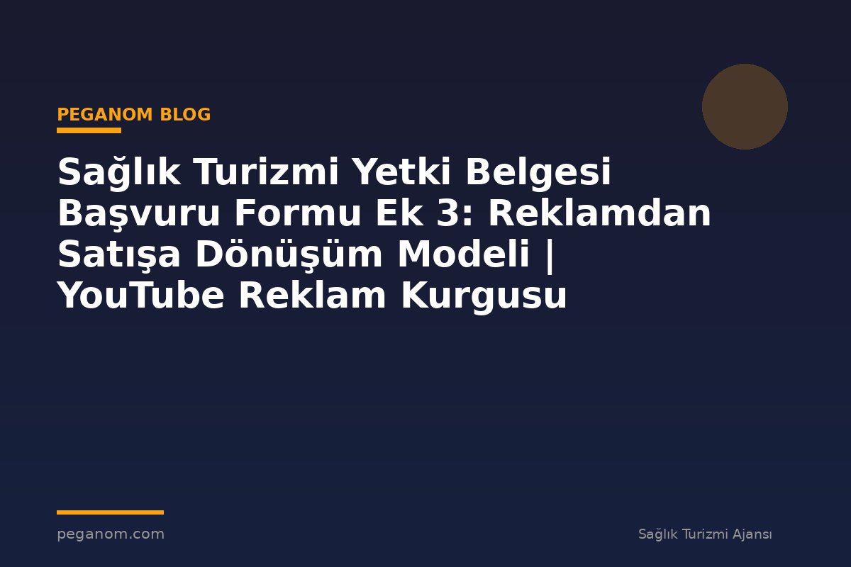 Sağlık Turizmi Yetki Belgesi Başvuru Formu Ek 3: Reklamdan Satışa Dönüşüm Modeli | YouTube Reklam Kurgusu