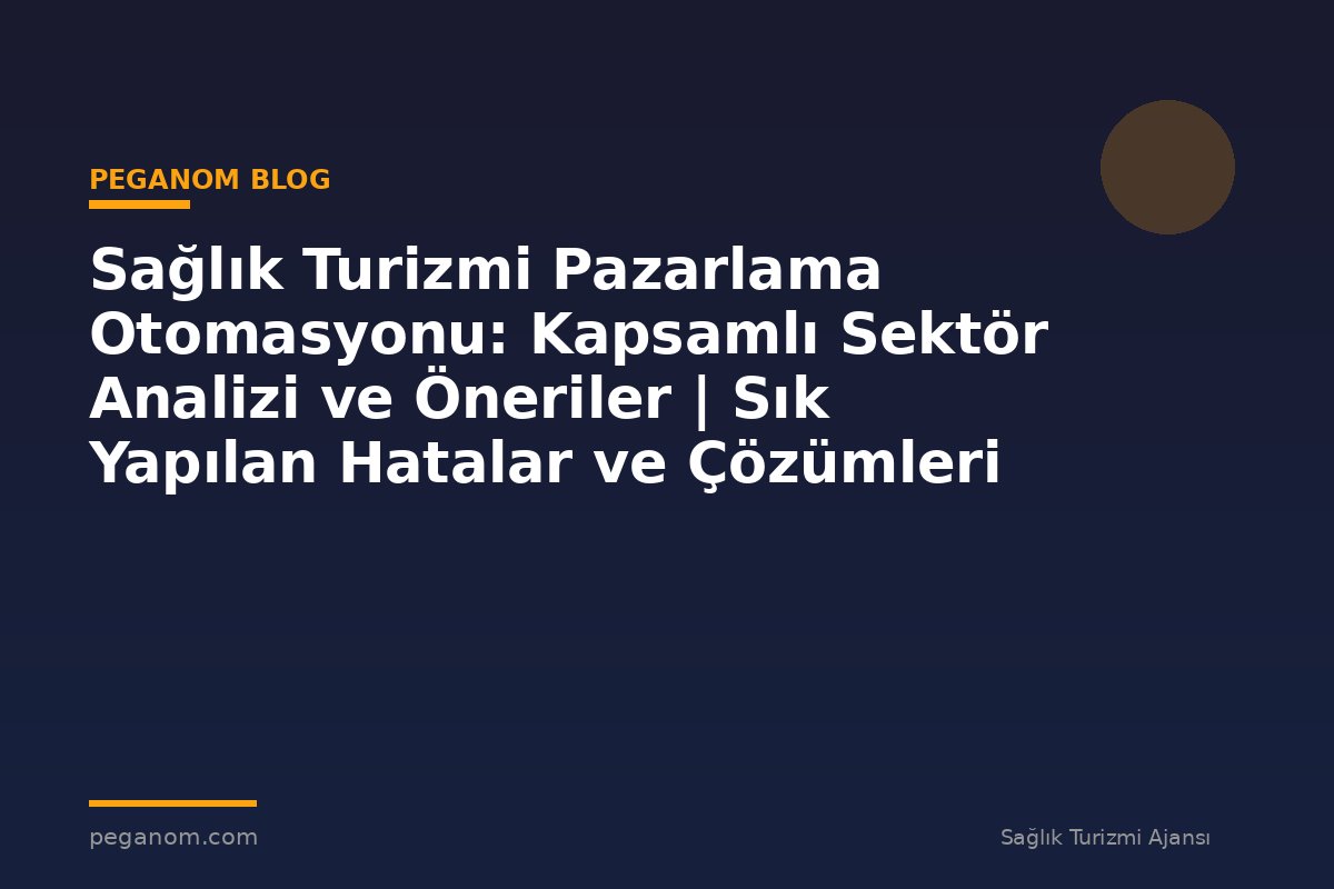 Sağlık Turizmi Pazarlama Otomasyonu: Kapsamlı Sektör Analizi ve Öneriler | Sık Yapılan Hatalar ve Çözümleri