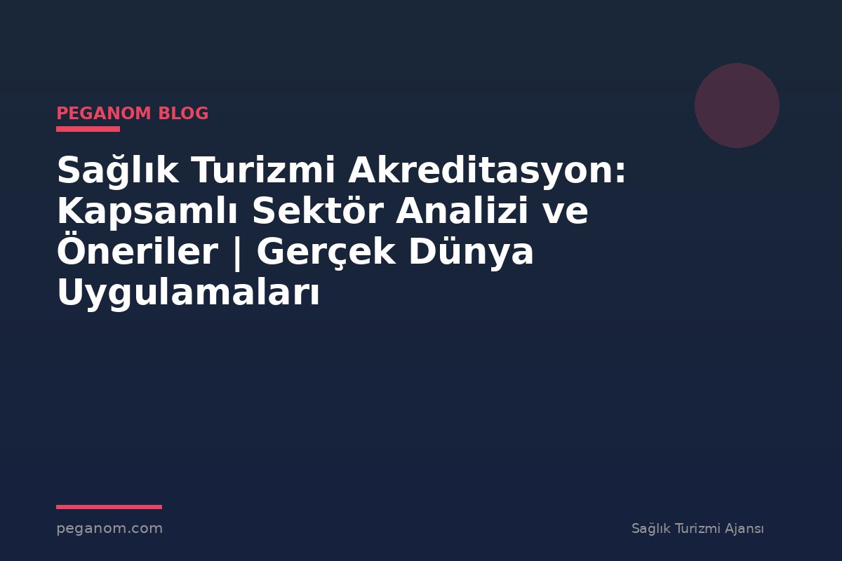 Sağlık Turizmi Akreditasyon: Kapsamlı Sektör Analizi ve Öneriler | Gerçek Dünya Uygulamaları