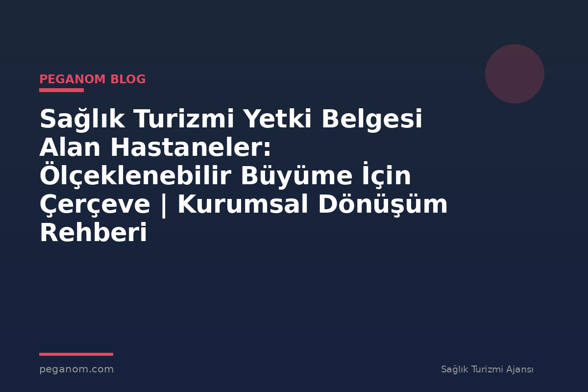 Sağlık Turizmi Yetki Belgesi Alan Hastaneler: Ölçeklenebilir Büyüme İçin Çerçeve | Kurumsal Dönüşüm Rehberi
