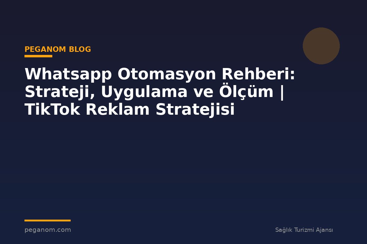 Whatsapp Otomasyon Rehberi: Strateji, Uygulama ve Ölçüm | TikTok Reklam Stratejisi