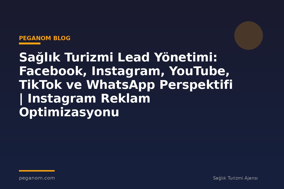 Sağlık Turizmi Lead Yönetimi: Facebook, Instagram, YouTube, TikTok ve WhatsApp Perspektifi | Instagram Reklam Optimizasyonu