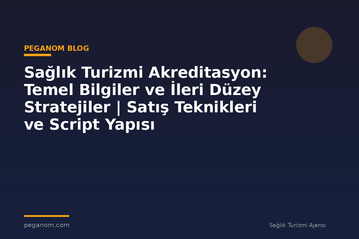 Sağlık Turizmi Akreditasyon: Temel Bilgiler ve İleri Düzey Stratejiler | Satış Teknikleri ve Script Yapısı