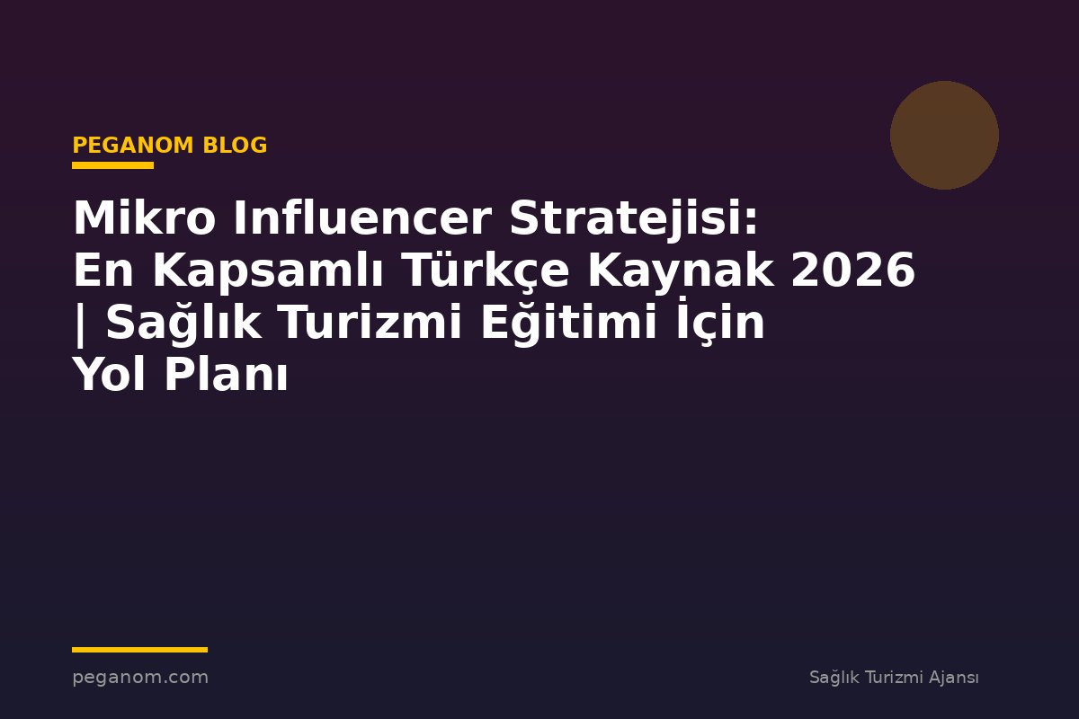 Mikro Influencer Stratejisi: En Kapsamlı Türkçe Kaynak 2026 | Sağlık Turizmi Eğitimi İçin Yol Planı
