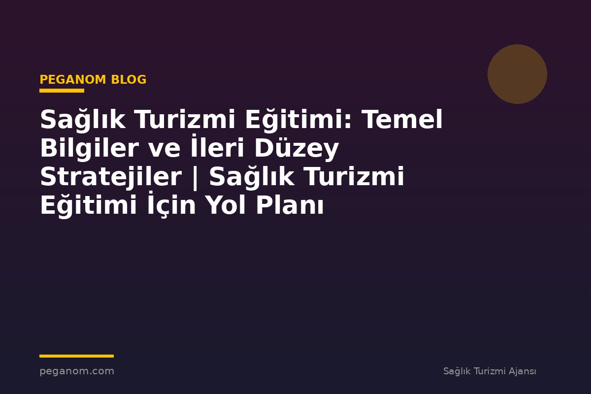 Sağlık Turizmi Eğitimi: Temel Bilgiler ve İleri Düzey Stratejiler | Sağlık Turizmi Eğitimi İçin Yol Planı
