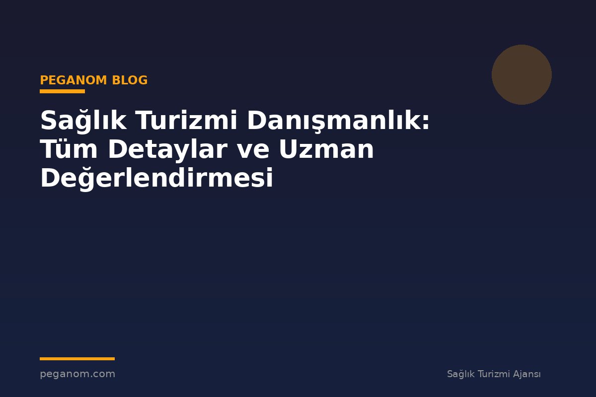 Sağlık Turizmi Danışmanlık: Tüm Detaylar ve Uzman Değerlendirmesi