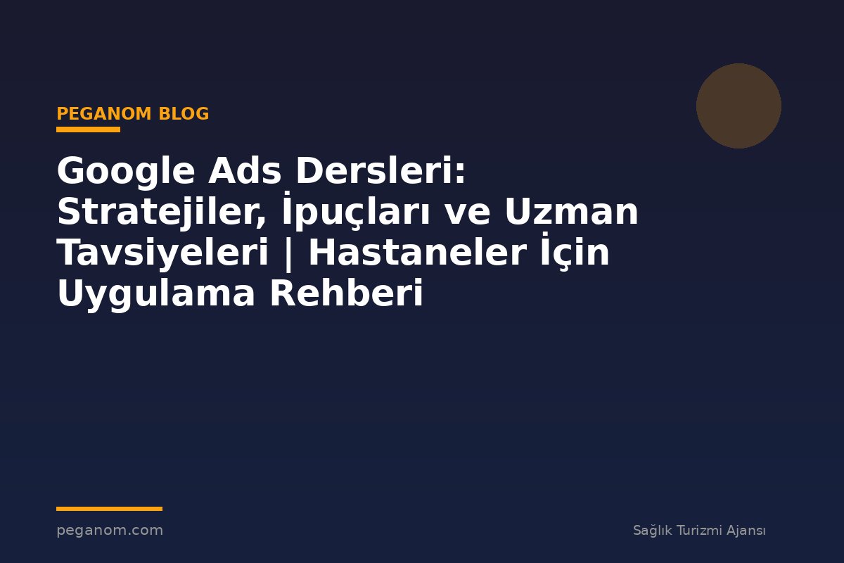 Google Ads Dersleri: Stratejiler, İpuçları ve Uzman Tavsiyeleri | Hastaneler İçin Uygulama Rehberi
