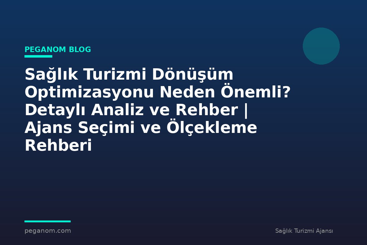Sağlık Turizmi Dönüşüm Optimizasyonu Neden Önemli? Detaylı Analiz ve Rehber | Ajans Seçimi ve Ölçekleme Rehberi