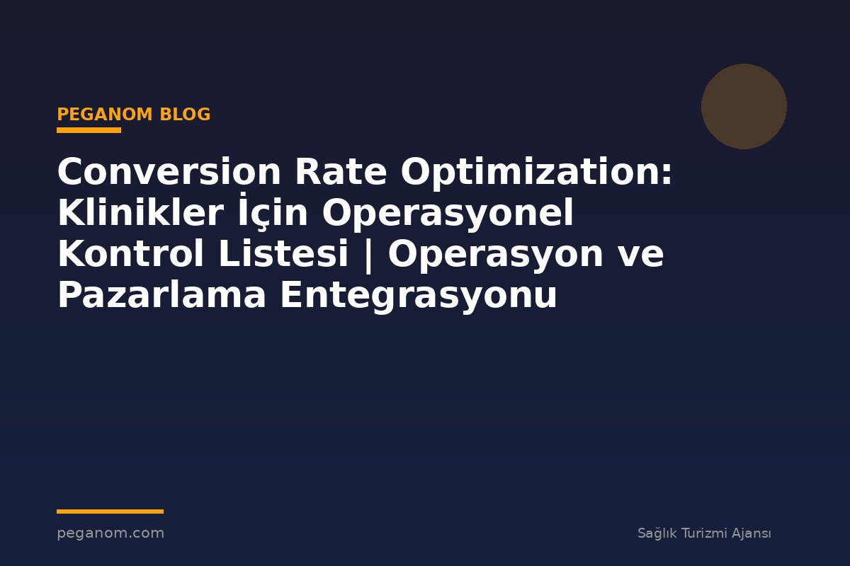 Conversion Rate Optimization: Klinikler İçin Operasyonel Kontrol Listesi | Operasyon ve Pazarlama Entegrasyonu