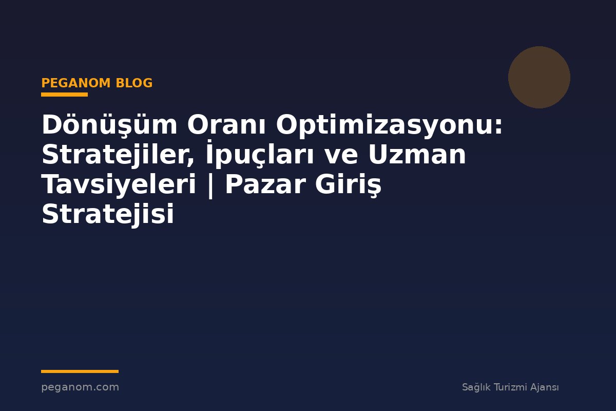 Dönüşüm Oranı Optimizasyonu: Stratejiler, İpuçları ve Uzman Tavsiyeleri | Pazar Giriş Stratejisi