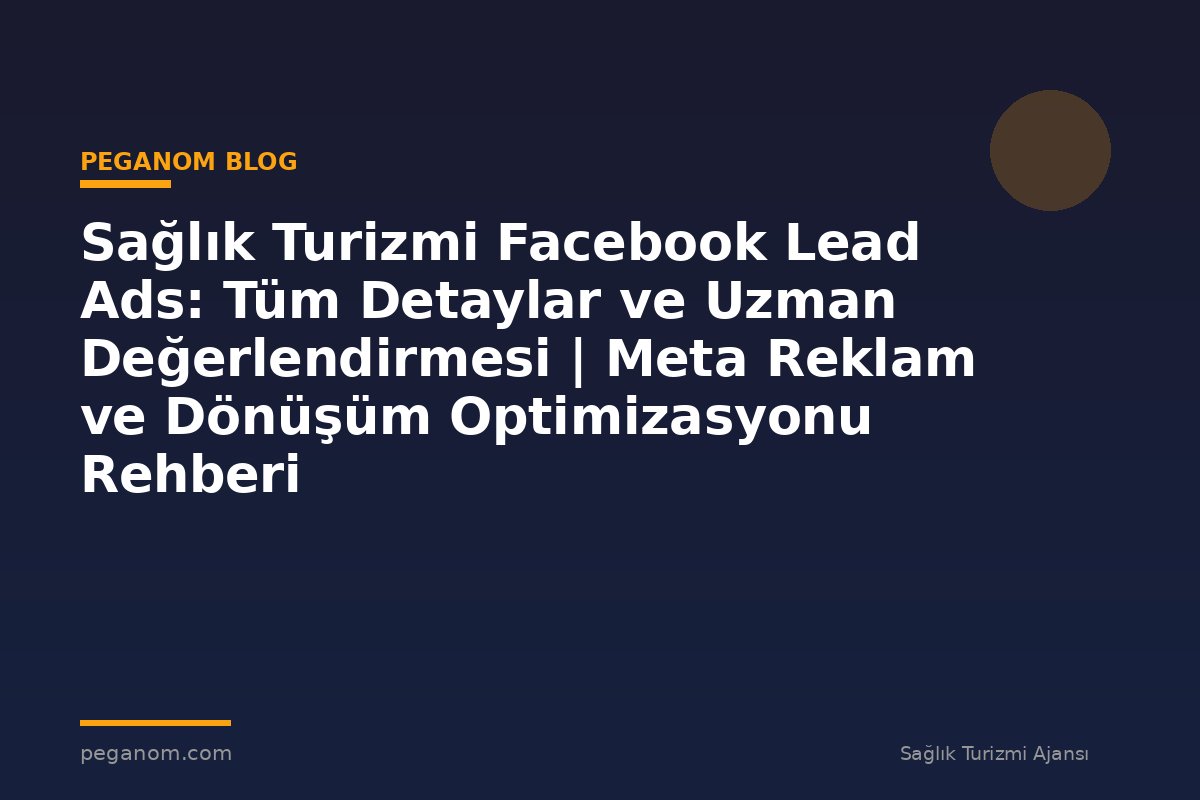 Sağlık Turizmi Facebook Lead Ads: Tüm Detaylar ve Uzman Değerlendirmesi | Meta Reklam ve Dönüşüm Optimizasyonu Rehberi
