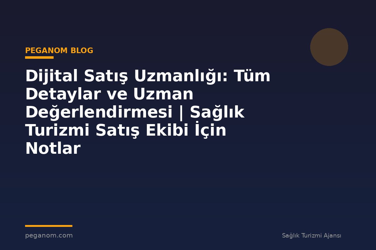 Dijital Satış Uzmanlığı: Tüm Detaylar ve Uzman Değerlendirmesi | Sağlık Turizmi Satış Ekibi İçin Notlar