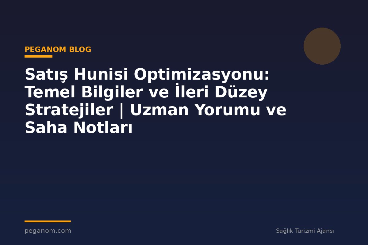Satış Hunisi Optimizasyonu: Temel Bilgiler ve İleri Düzey Stratejiler | Uzman Yorumu ve Saha Notları
