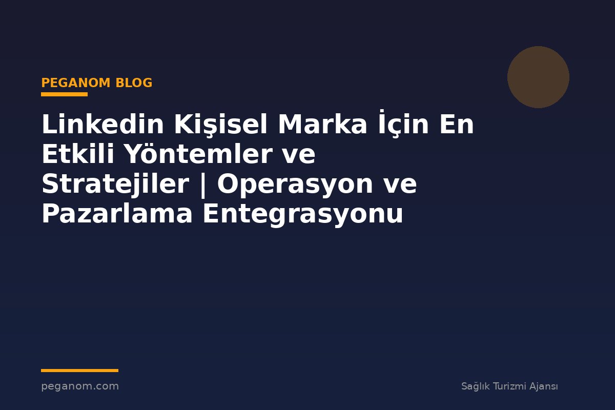 Linkedin Kişisel Marka İçin En Etkili Yöntemler ve Stratejiler | Operasyon ve Pazarlama Entegrasyonu