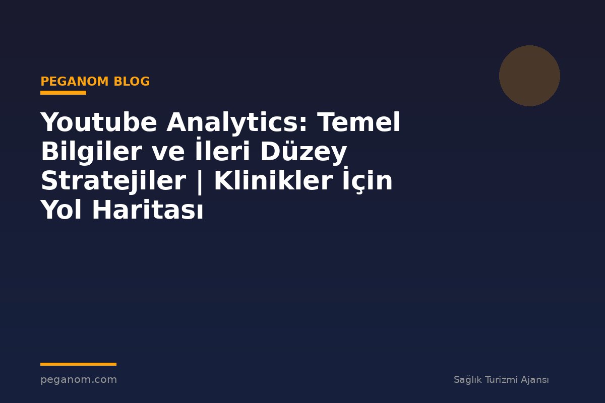 Youtube Analytics: Temel Bilgiler ve İleri Düzey Stratejiler | Klinikler İçin Yol Haritası