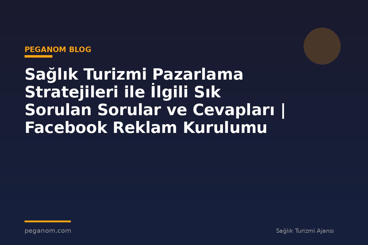 Sağlık Turizmi Pazarlama Stratejileri ile İlgili Sık Sorulan Sorular ve Cevapları | Facebook Reklam Kurulumu