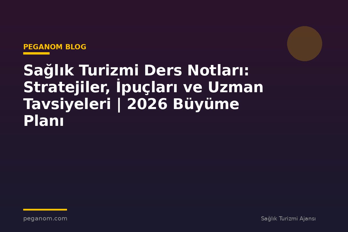 Sağlık Turizmi Ders Notları: Stratejiler, İpuçları ve Uzman Tavsiyeleri | 2026 Büyüme Planı