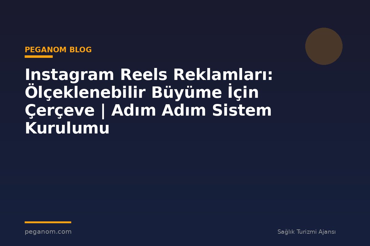 Instagram Reels Reklamları: Ölçeklenebilir Büyüme İçin Çerçeve | Adım Adım Sistem Kurulumu