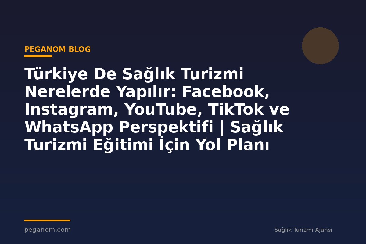 Türkiye De Sağlık Turizmi Nerelerde Yapılır: Facebook, Instagram, YouTube, TikTok ve WhatsApp Perspektifi | Sağlık Turizmi Eğitimi İçin Yol Planı