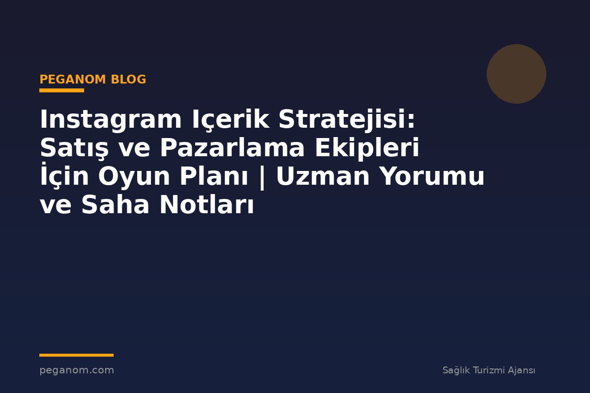 Instagram Içerik Stratejisi: Satış ve Pazarlama Ekipleri İçin Oyun Planı | Uzman Yorumu ve Saha Notları
