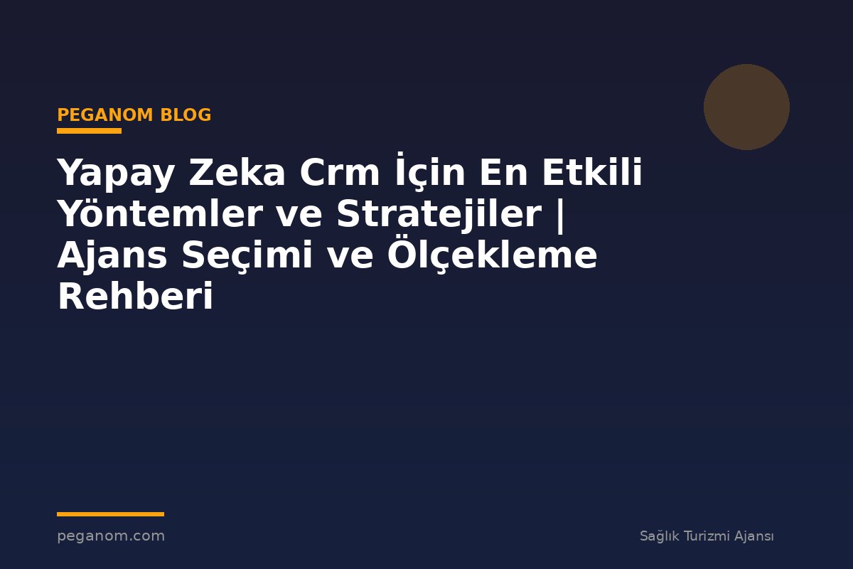 Yapay Zeka Crm İçin En Etkili Yöntemler ve Stratejiler | Ajans Seçimi ve Ölçekleme Rehberi