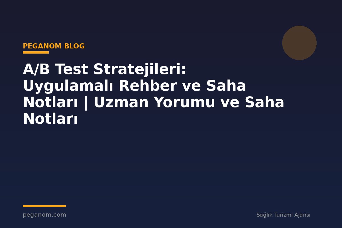 A/B Test Stratejileri: Uygulamalı Rehber ve Saha Notları | Uzman Yorumu ve Saha Notları