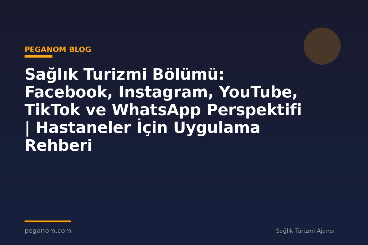 Sağlık Turizmi Bölümü: Facebook, Instagram, YouTube, TikTok ve WhatsApp Perspektifi | Hastaneler İçin Uygulama Rehberi