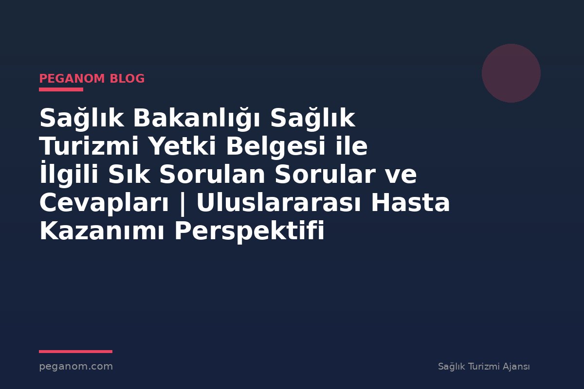 Sağlık Bakanlığı Sağlık Turizmi Yetki Belgesi ile İlgili Sık Sorulan Sorular ve Cevapları | Uluslararası Hasta Kazanımı Perspektifi