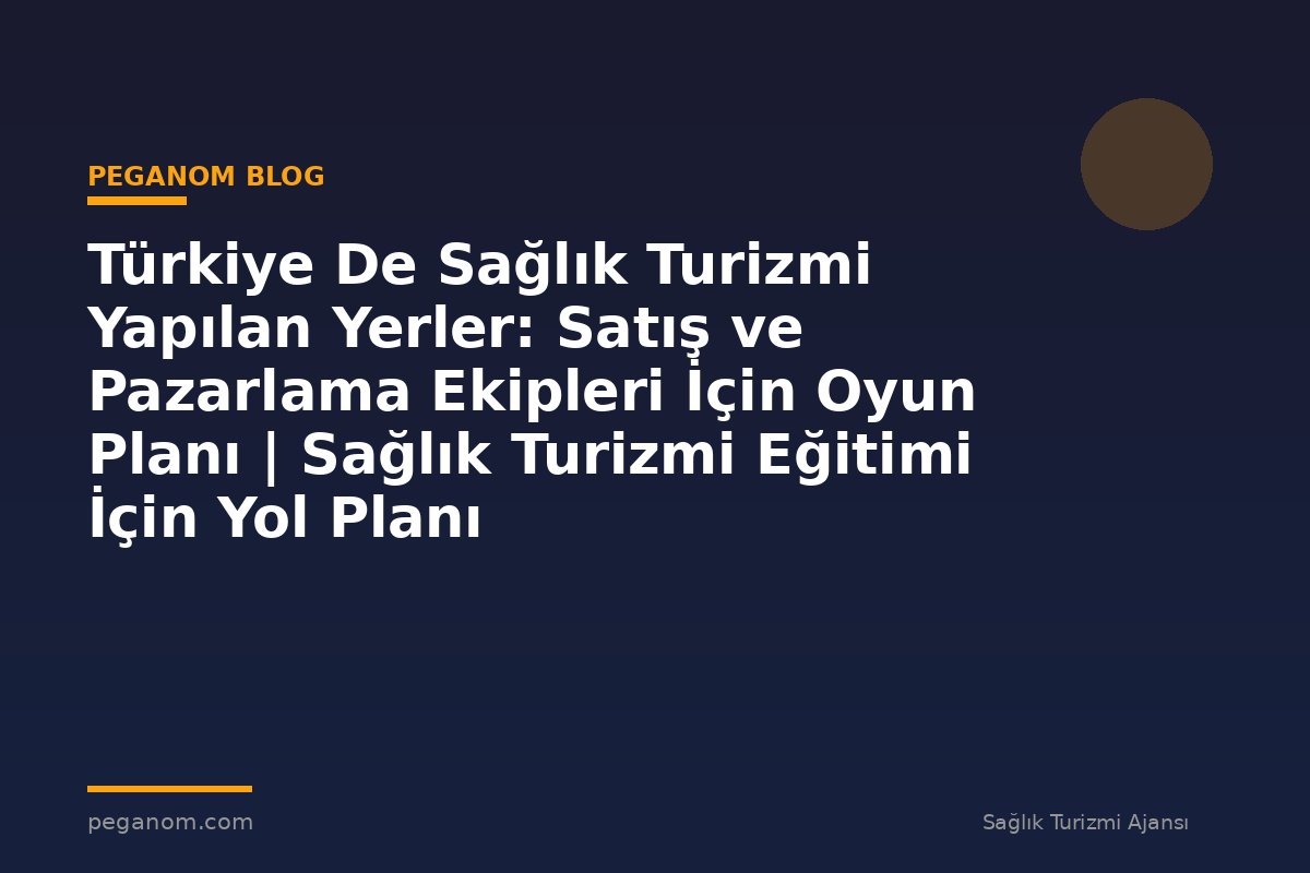 Türkiye De Sağlık Turizmi Yapılan Yerler: Satış ve Pazarlama Ekipleri İçin Oyun Planı | Sağlık Turizmi Eğitimi İçin Yol Planı