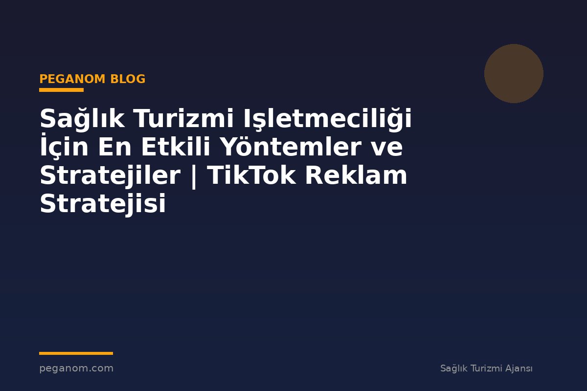 Sağlık Turizmi Işletmeciliği İçin En Etkili Yöntemler ve Stratejiler | TikTok Reklam Stratejisi