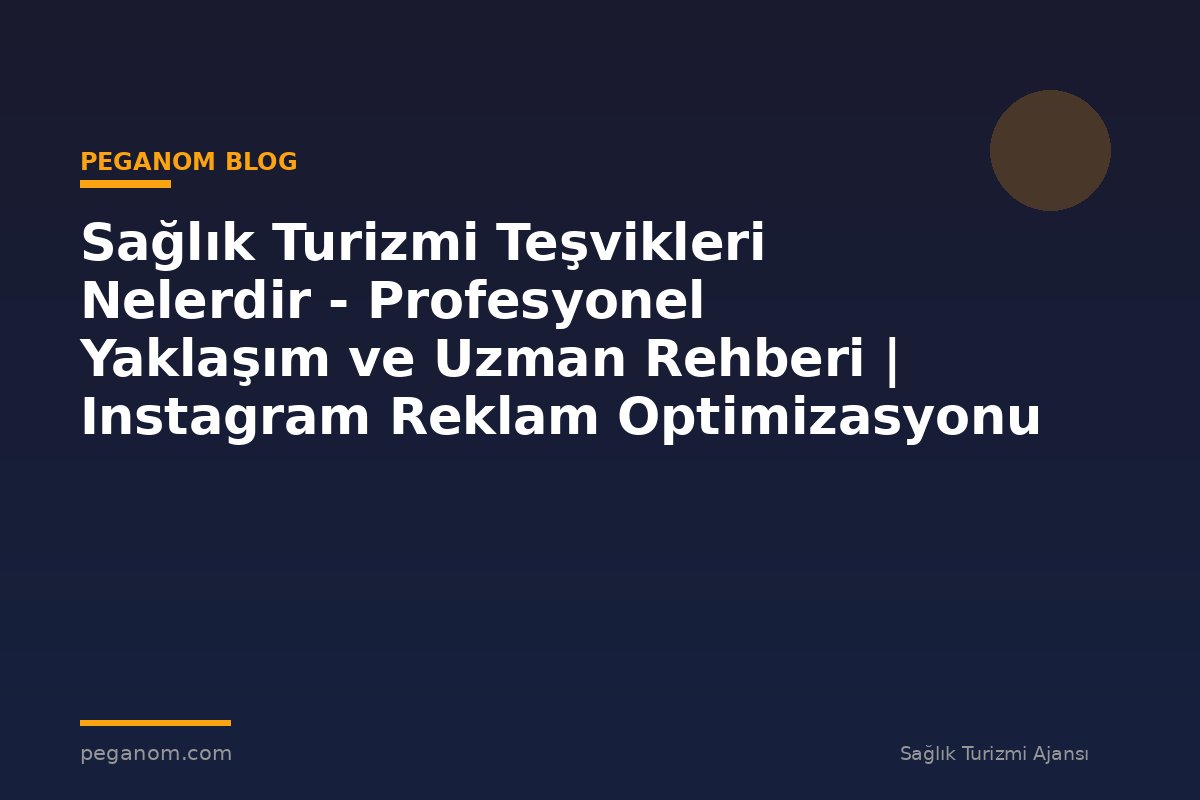 Sağlık Turizmi Teşvikleri Nelerdir - Profesyonel Yaklaşım ve Uzman Rehberi | Instagram Reklam Optimizasyonu
