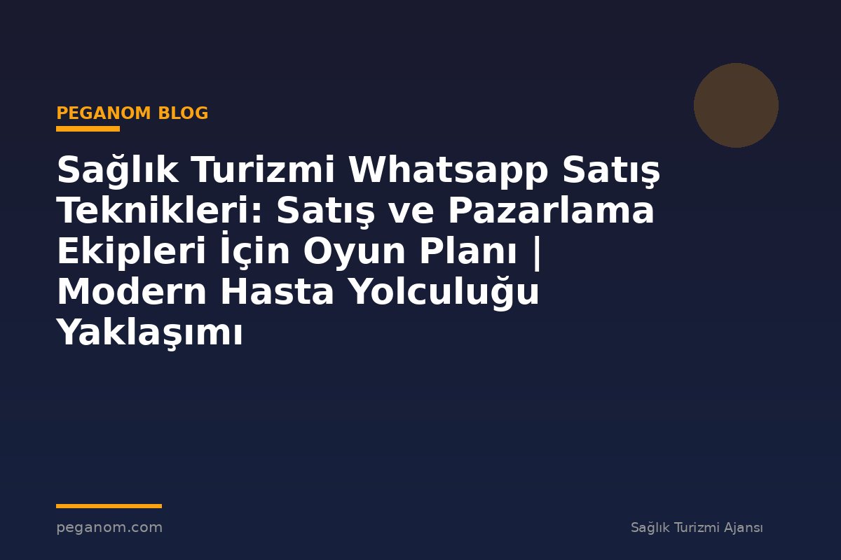 Sağlık Turizmi Whatsapp Satış Teknikleri: Satış ve Pazarlama Ekipleri İçin Oyun Planı | Modern Hasta Yolculuğu Yaklaşımı