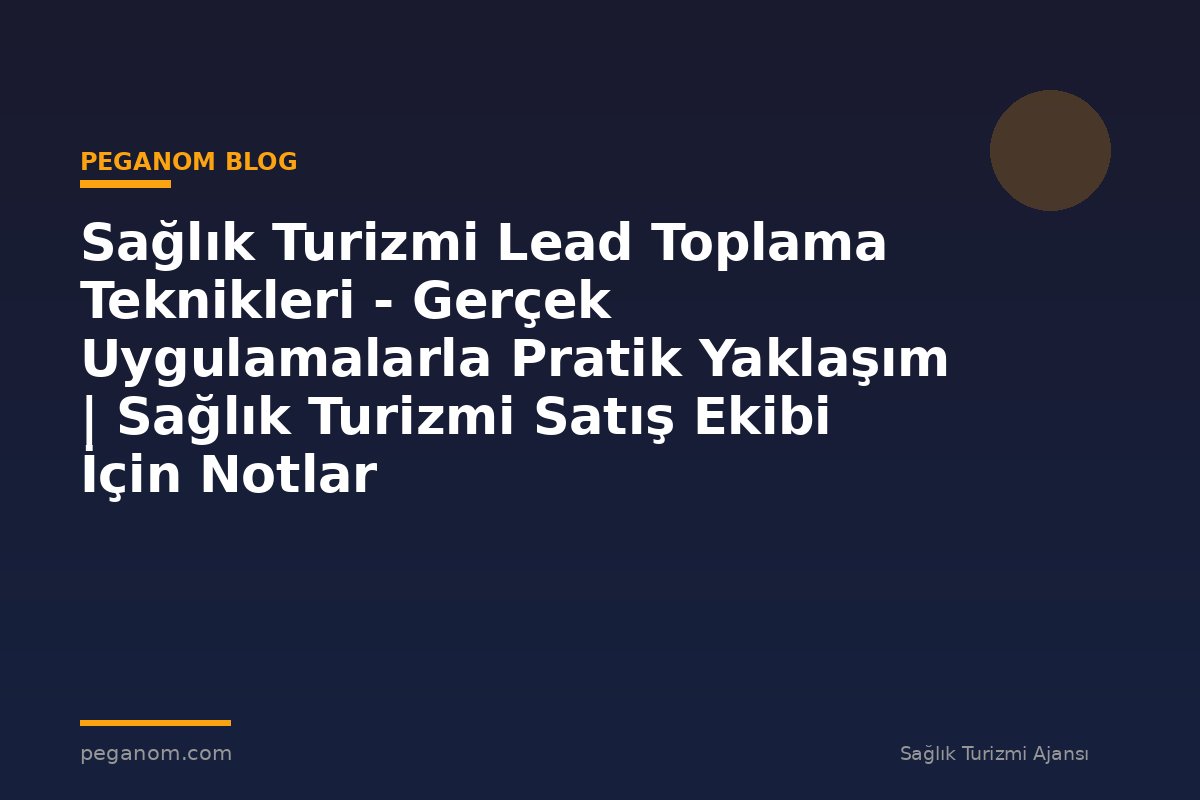 Sağlık Turizmi Lead Toplama Teknikleri - Gerçek Uygulamalarla Pratik Yaklaşım | Sağlık Turizmi Satış Ekibi İçin Notlar