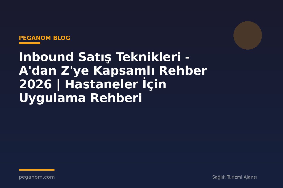 Inbound Satış Teknikleri - A'dan Z'ye Kapsamlı Rehber 2026 | Hastaneler İçin Uygulama Rehberi