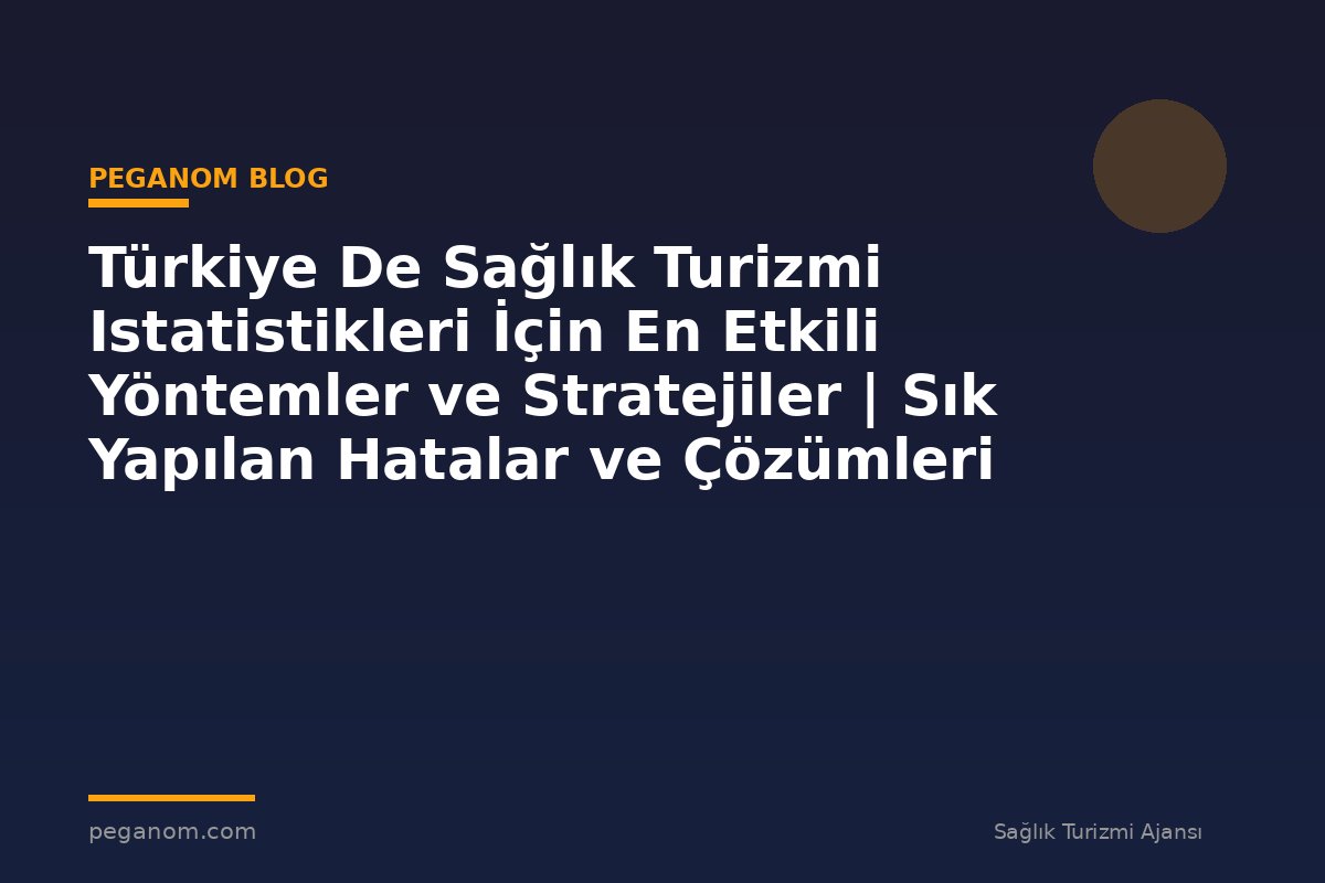 Türkiye De Sağlık Turizmi Istatistikleri İçin En Etkili Yöntemler ve Stratejiler | Sık Yapılan Hatalar ve Çözümleri