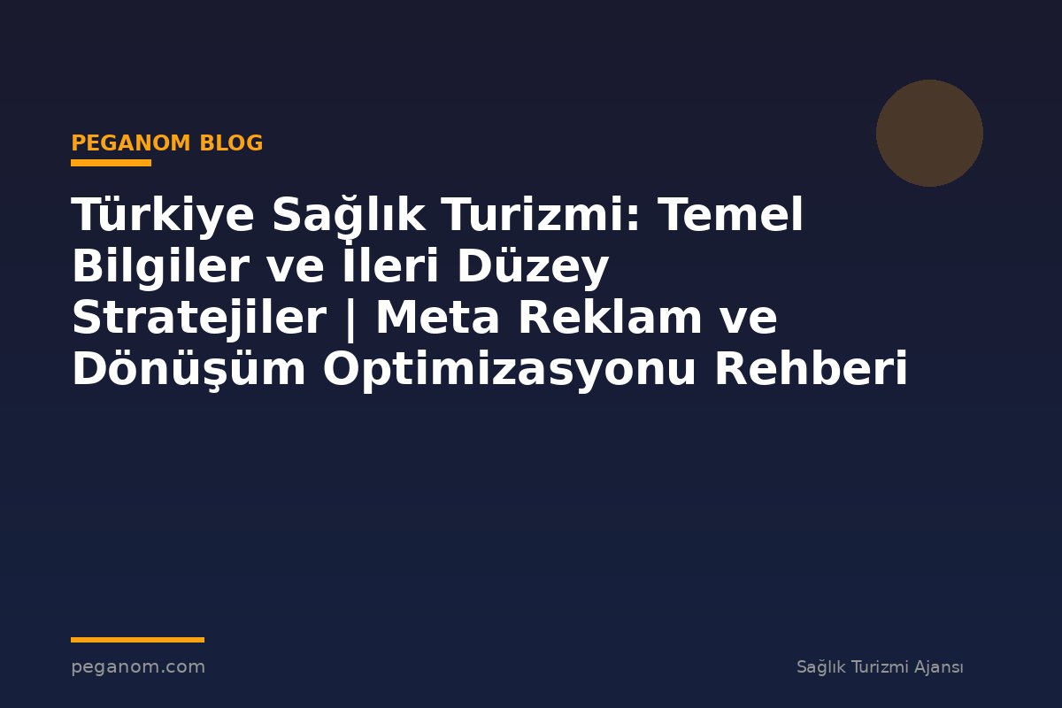 Türkiye Sağlık Turizmi: Temel Bilgiler ve İleri Düzey Stratejiler | Meta Reklam ve Dönüşüm Optimizasyonu Rehberi