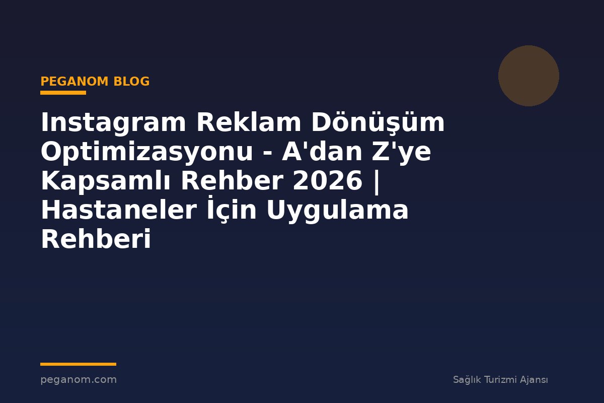 Instagram Reklam Dönüşüm Optimizasyonu - A'dan Z'ye Kapsamlı Rehber 2026 | Hastaneler İçin Uygulama Rehberi