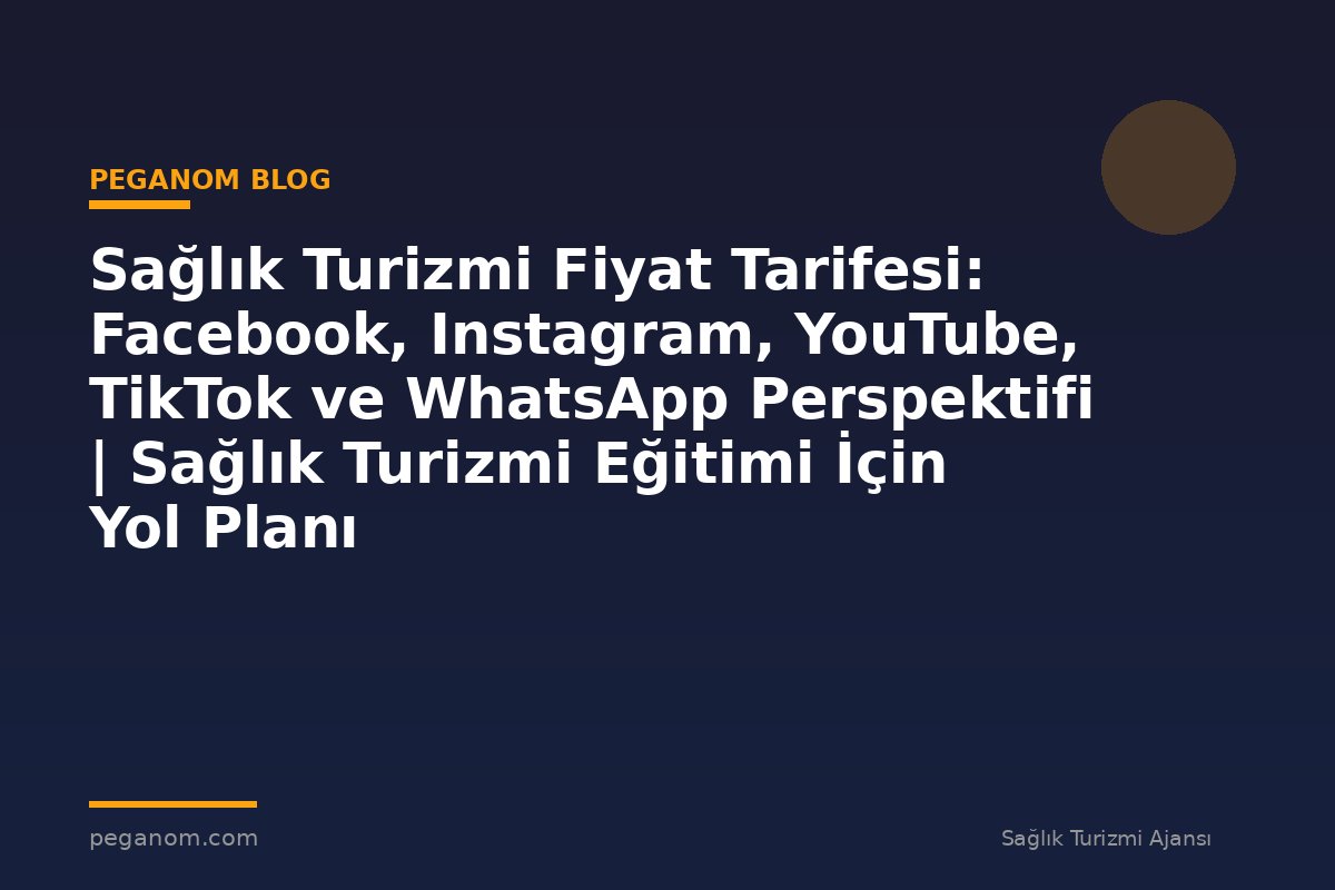 Sağlık Turizmi Fiyat Tarifesi: Facebook, Instagram, YouTube, TikTok ve WhatsApp Perspektifi | Sağlık Turizmi Eğitimi İçin Yol Planı